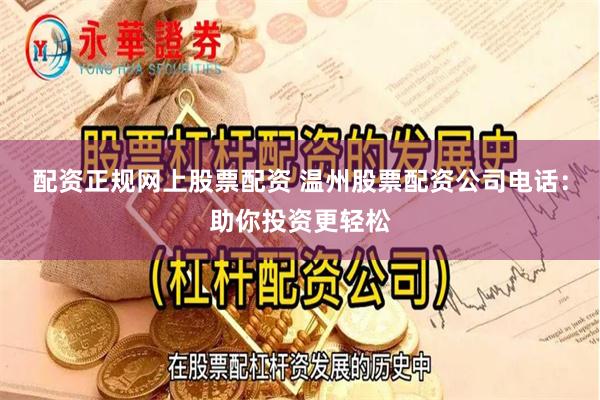 配资正规网上股票配资 温州股票配资公司电话：助你投资更轻松