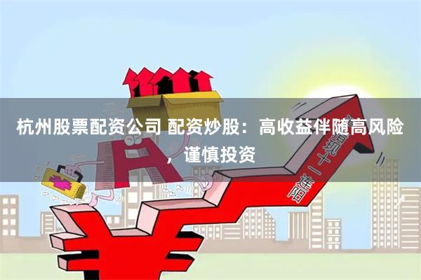 杭州股票配资公司 配资炒股：高收益伴随高风险，谨慎投资