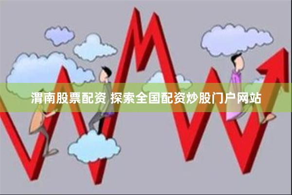 渭南股票配资 探索全国配资炒股门户网站