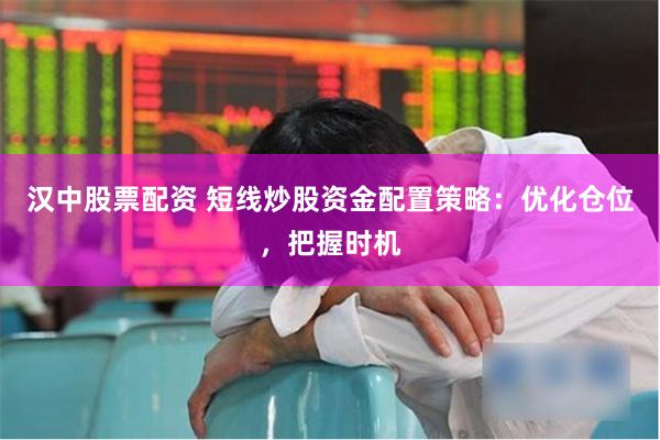 汉中股票配资 短线炒股资金配置策略：优化仓位，把握时机