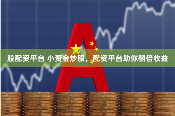股配资平台 小资金炒股，配资平台助你翻倍收益