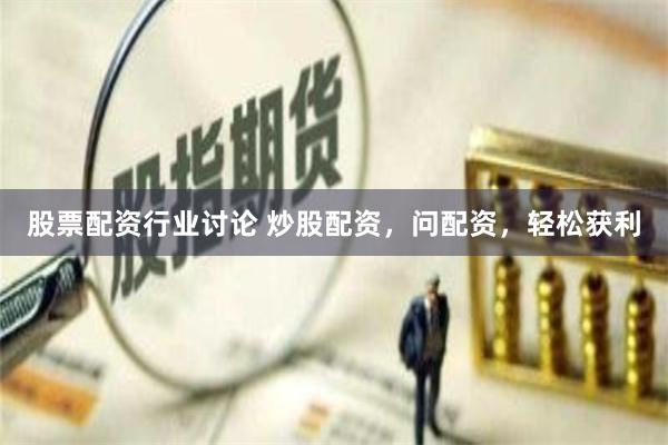 股票配资行业讨论 炒股配资，问配资，轻松获利