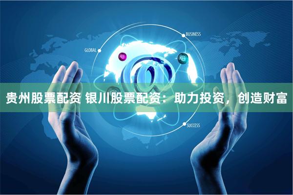 贵州股票配资 银川股票配资：助力投资，创造财富