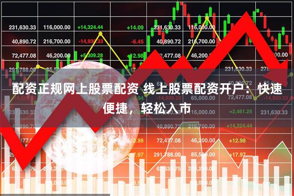 配资正规网上股票配资 线上股票配资开户：快速便捷，轻松入市