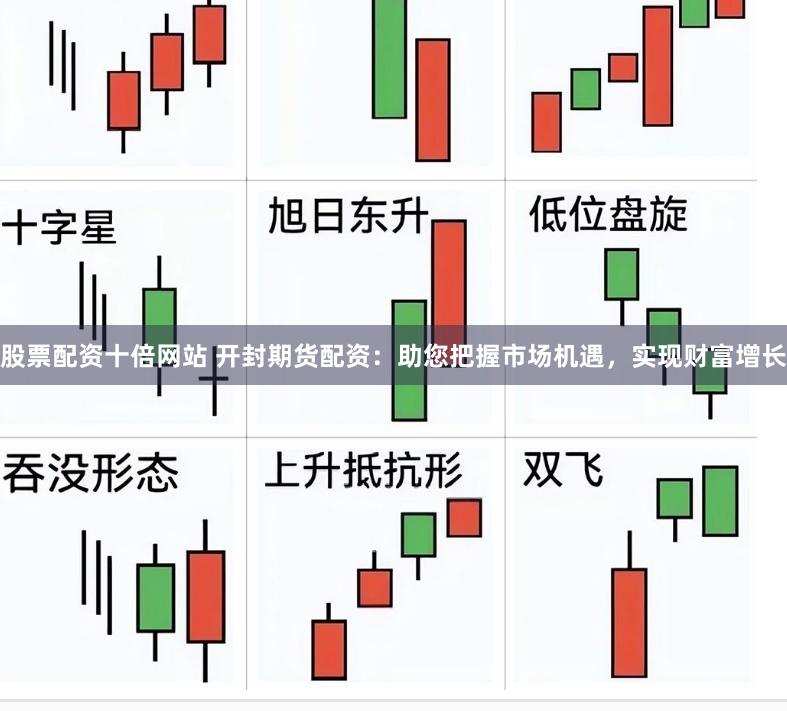 股票配资十倍网站 开封期货配资：助您把握市场机遇，实现财富增长