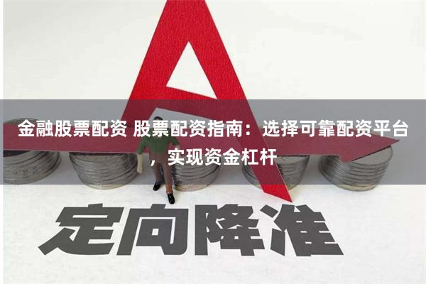 金融股票配资 股票配资指南：选择可靠配资平台，实现资金杠杆