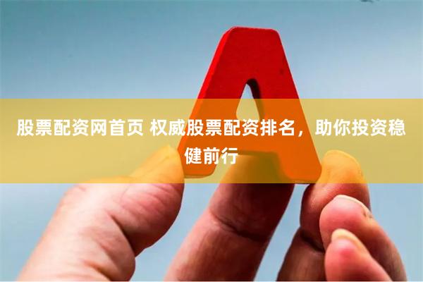 股票配资网首页 权威股票配资排名，助你投资稳健前行