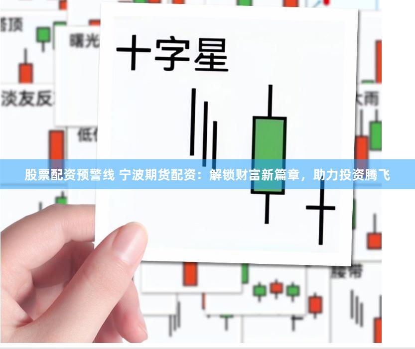 股票配资预警线 宁波期货配资：解锁财富新篇章，助力投资腾飞
