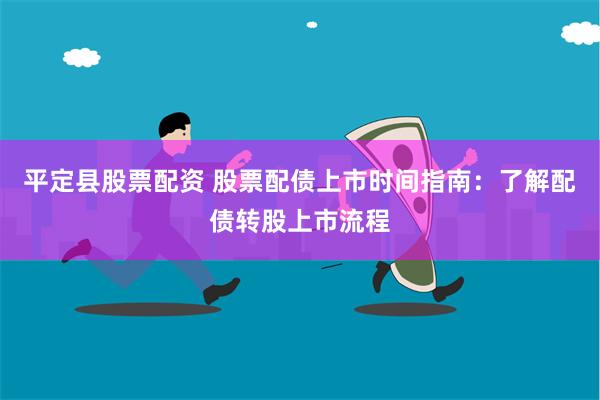 平定县股票配资 股票配债上市时间指南：了解配债转股上市流程