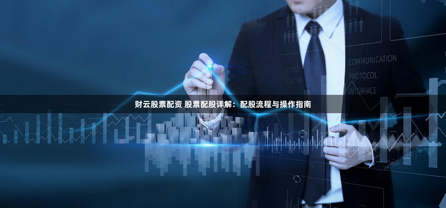 财云股票配资 股票配股详解：配股流程与操作指南