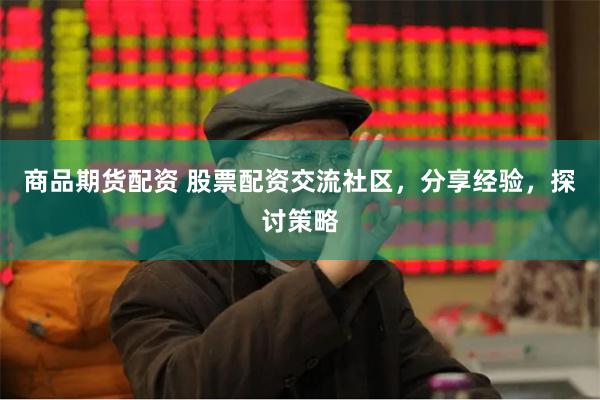 商品期货配资 股票配资交流社区，分享经验，探讨策略