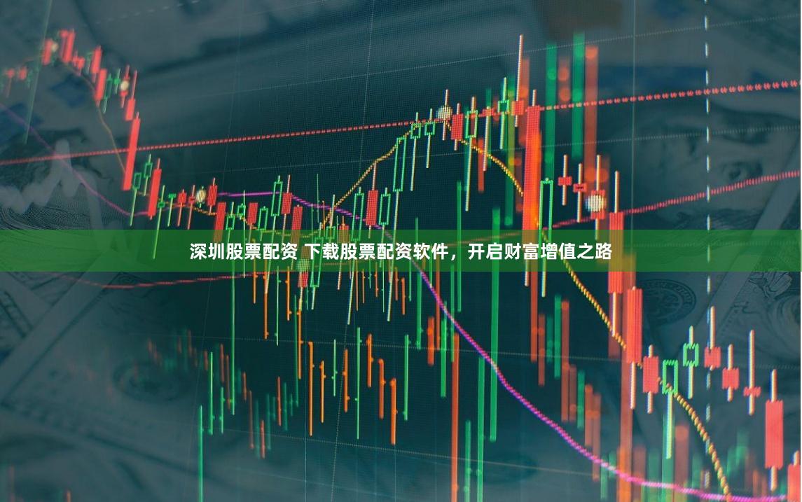 深圳股票配资 下载股票配资软件，开启财富增值之路