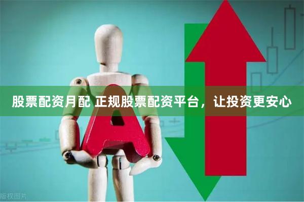 股票配资月配 正规股票配资平台，让投资更安心