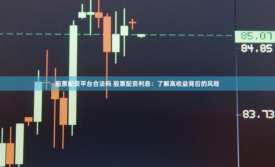 股票配资平台合法吗 股票配资利息：了解高收益背后的风险