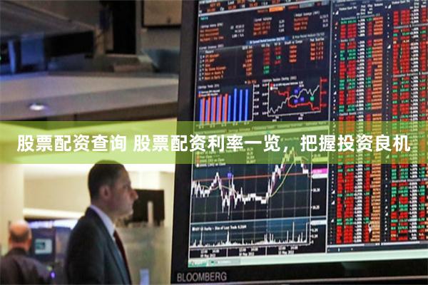 股票配资查询 股票配资利率一览，把握投资良机