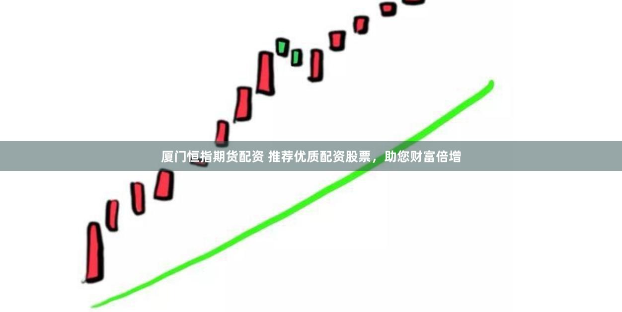 厦门恒指期货配资 推荐优质配资股票，助您财富倍增