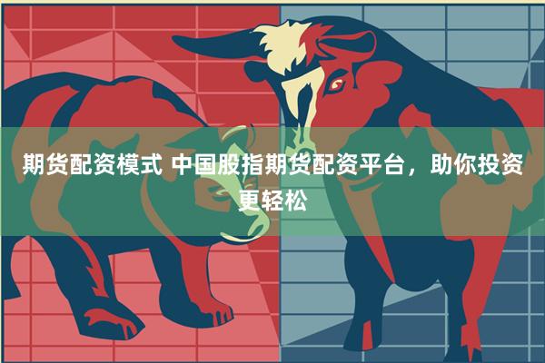 期货配资模式 中国股指期货配资平台，助你投资更轻松