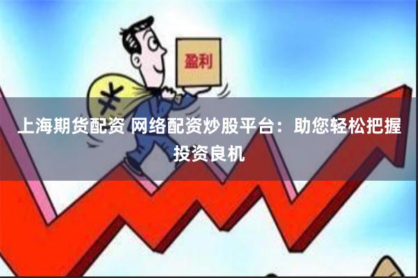 上海期货配资 网络配资炒股平台：助您轻松把握投资良机