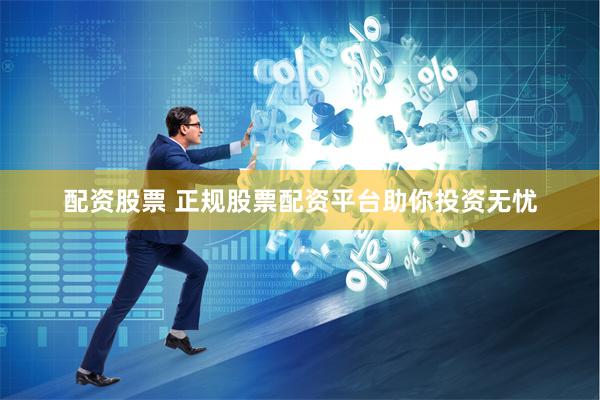 配资股票 正规股票配资平台助你投资无忧