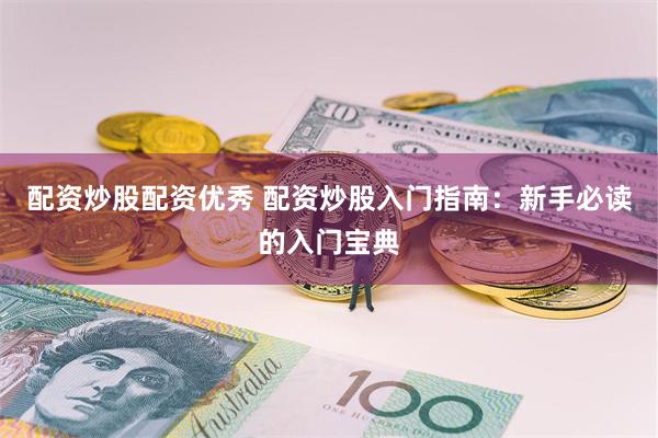 配资炒股配资优秀 配资炒股入门指南：新手必读的入门宝典
