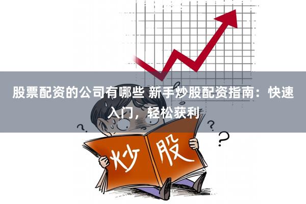 股票配资的公司有哪些 新手炒股配资指南：快速入门，轻松获利