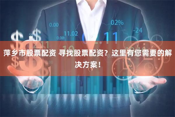 萍乡市股票配资 寻找股票配资？这里有您需要的解决方案！