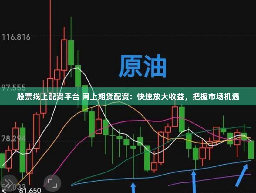 股票线上配资平台 网上期货配资：快速放大收益，把握市场机遇