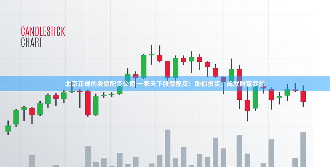 北京正规的股票配资公司 一家天下股票配资：助你投资，成就财富梦想