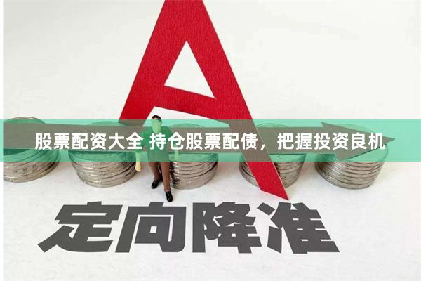 股票配资大全 持仓股票配债，把握投资良机