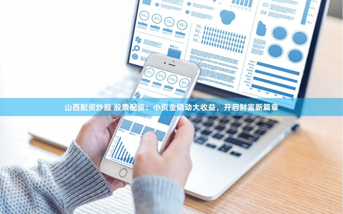 山西配资炒股 股票配资:小资金撬动大收益,开启财富新篇章