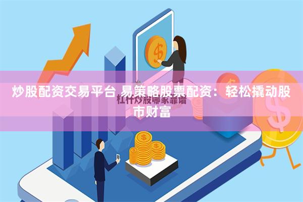 炒股配资交易平台 易策略股票配资:轻松撬动股市财富
