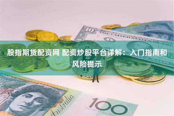 股指期货配资网 配资炒股平台详解:入门指南和风险提示