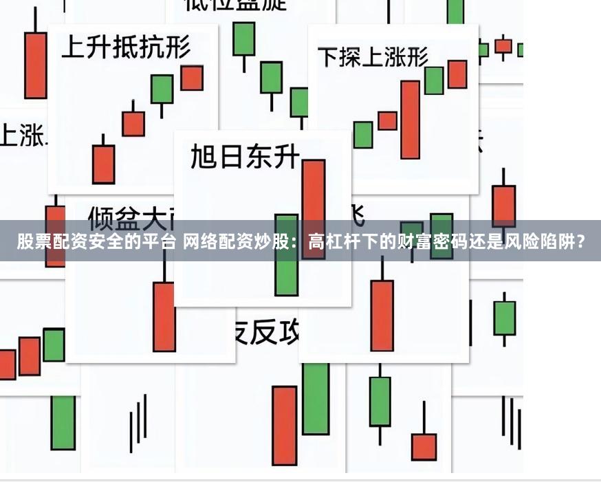 股票配资安全的平台 网络配资炒股:高杠杆下的财富密码还是风险陷阱?