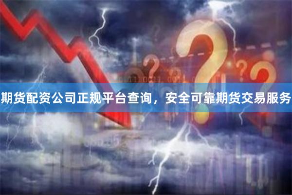 期货配资公司正规平台查询，安全可靠期货交易服务