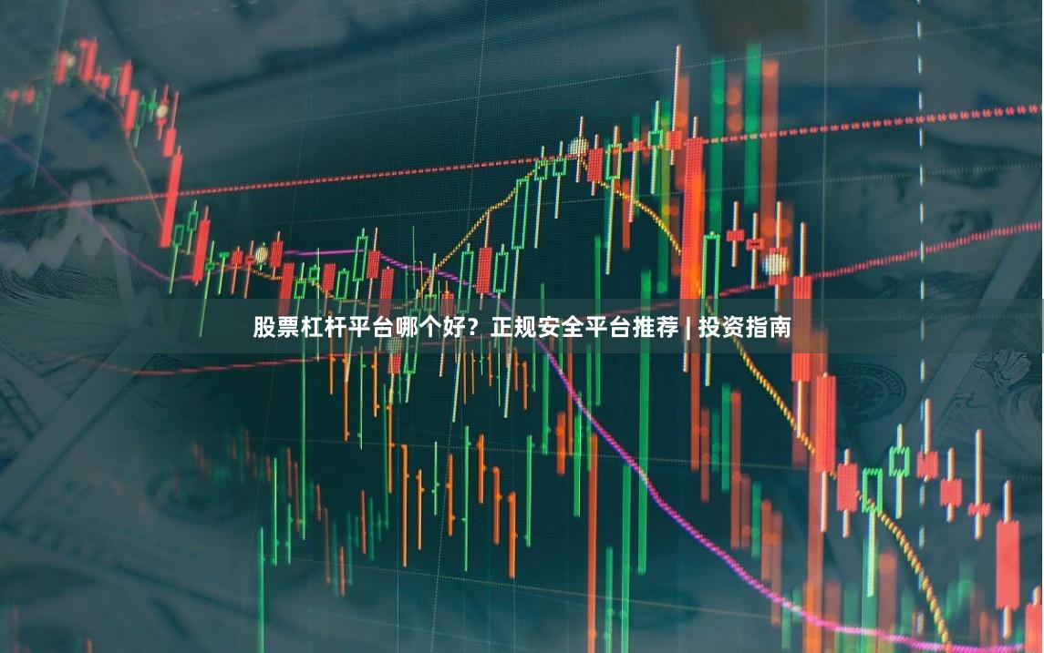 股票杠杆平台哪个好？正规安全平台推荐 | 投资指南