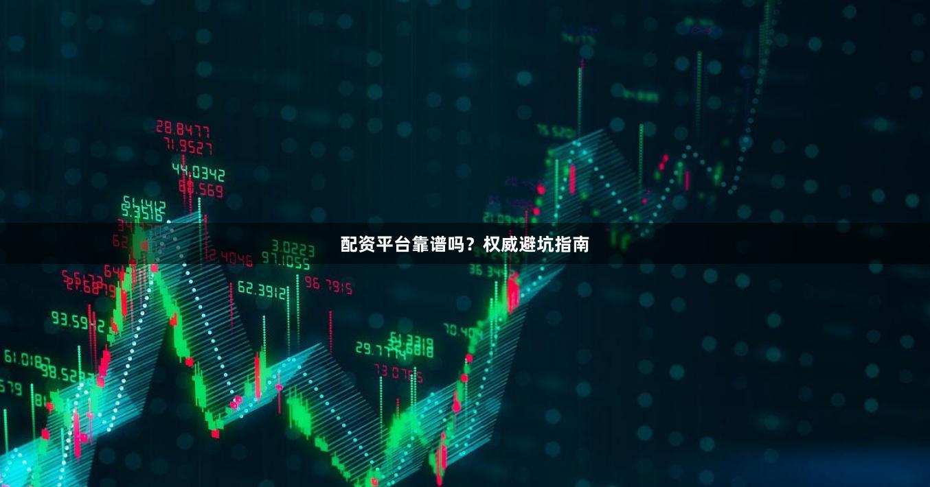 配资平台靠谱吗？权威避坑指南