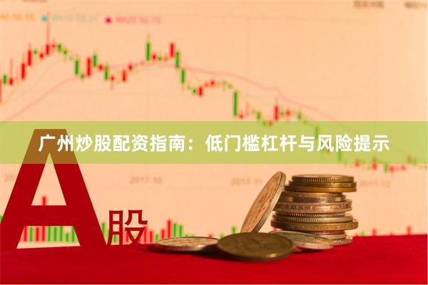 广州炒股配资指南：低门槛杠杆与风险提示