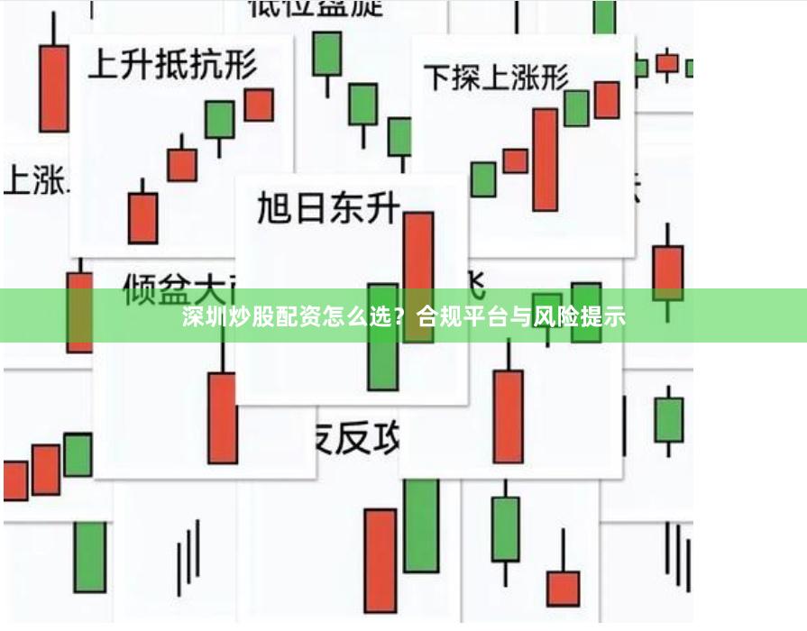 深圳炒股配资怎么选？合规平台与风险提示