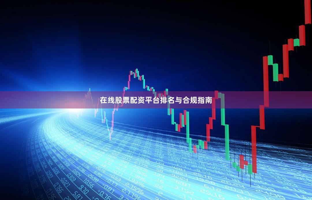 在线股票配资平台排名与合规指南