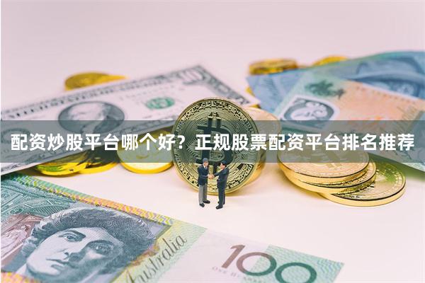 配资炒股平台哪个好？正规股票配资平台排名推荐