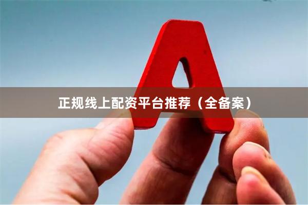 正规线上配资平台推荐（全备案）