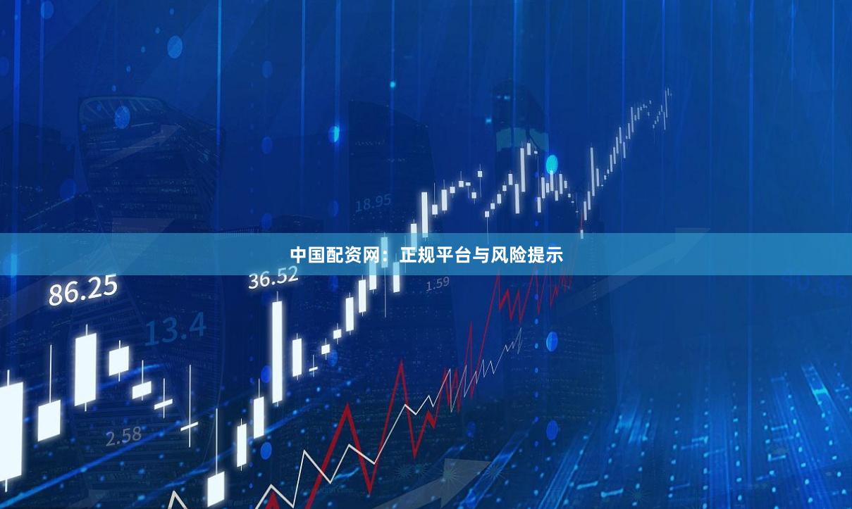 中国配资网：正规平台与风险提示