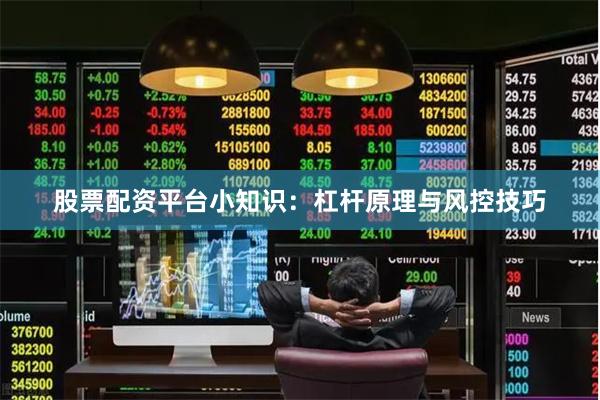 股票配资平台小知识：杠杆原理与风控技巧