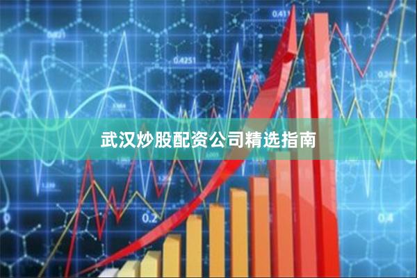 武汉炒股配资公司精选指南