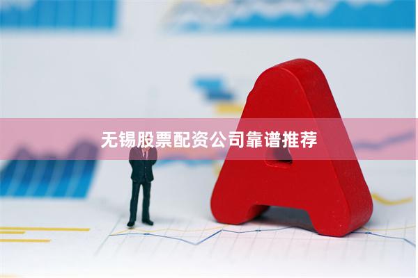无锡股票配资公司靠谱推荐