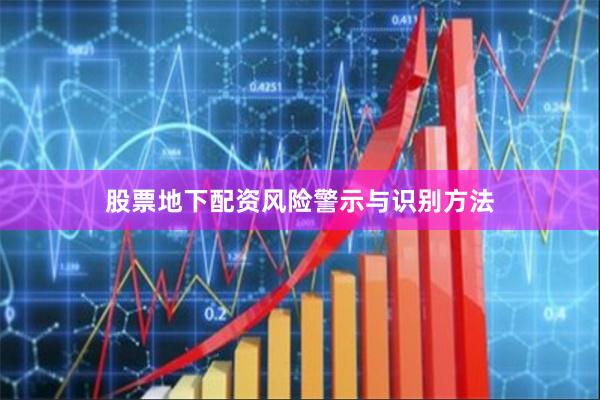 股票地下配资风险警示与识别方法