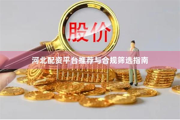 河北配资平台推荐与合规筛选指南