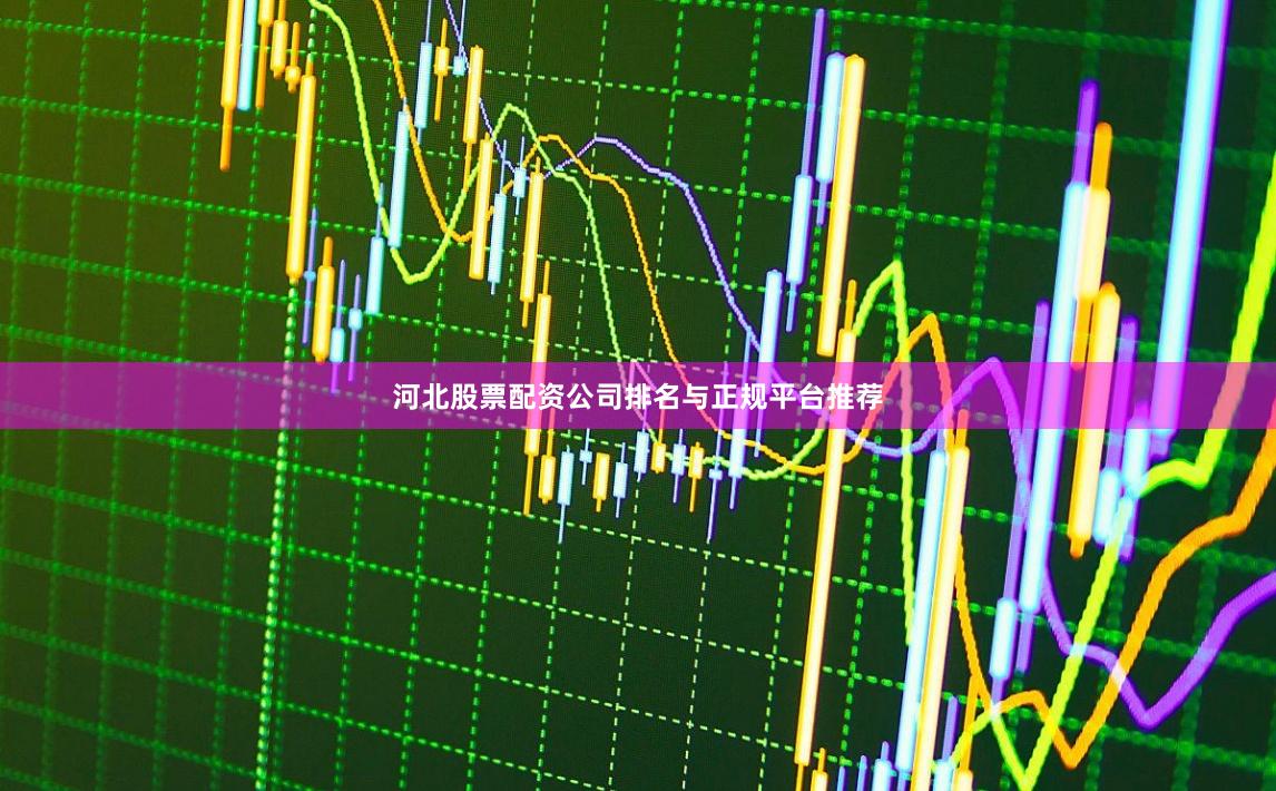 河北股票配资公司排名与正规平台推荐