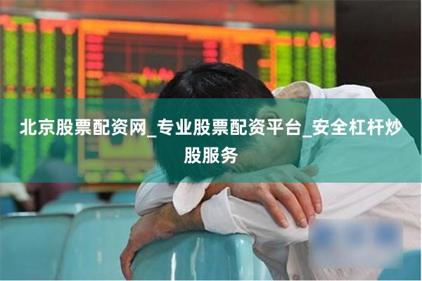 北京股票配资网_专业股票配资平台_安全杠杆炒股服务