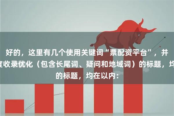好的，这里有几个使用关键词“票配资平台”，并针对百度收录优化（包含长尾词、疑问和地域词）的标题，均在以内：